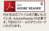 PDF形式のファイルをご覧いただくには、AdobeReaderが必要です。下記のバナーよりダウンロードいただけます。